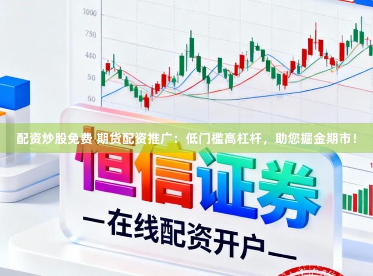 配资炒股免费 期货配资推广：低门槛高杠杆，助您掘金期市！
