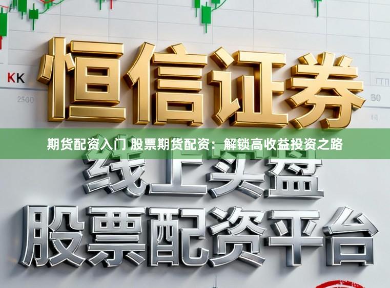 期货配资入门 股票期货配资：解锁高收益投资之路