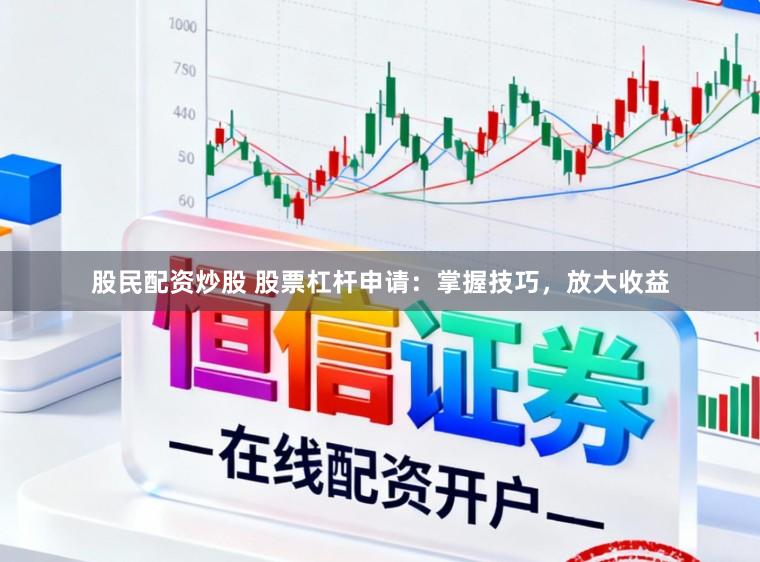 股民配资炒股 股票杠杆申请：掌握技巧，放大收益