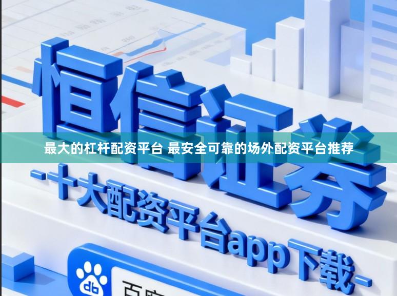 最大的杠杆配资平台 最安全可靠的场外配资平台推荐