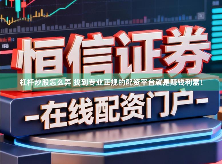 杠杆炒股怎么弄 找到专业正规的配资平台就是赚钱利器！