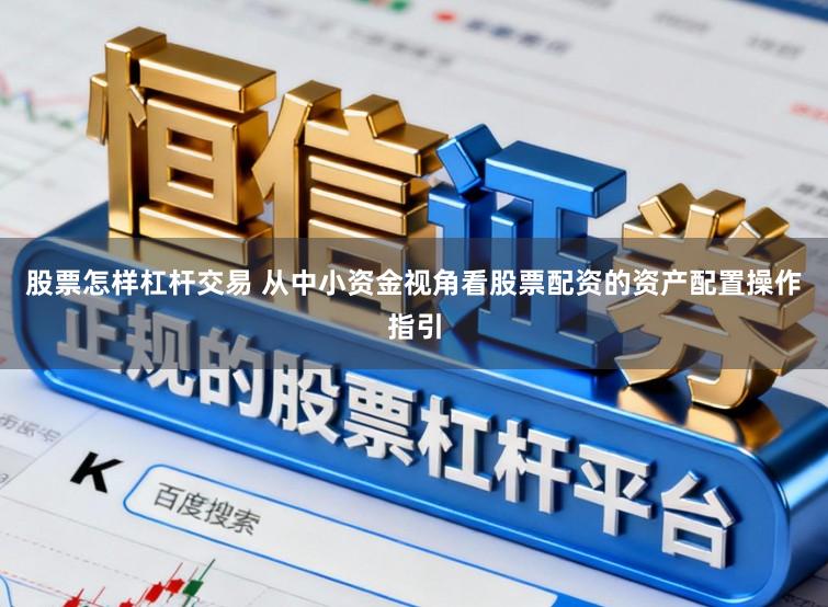 股票怎样杠杆交易 从中小资金视角看股票配资的资产配置操作指引