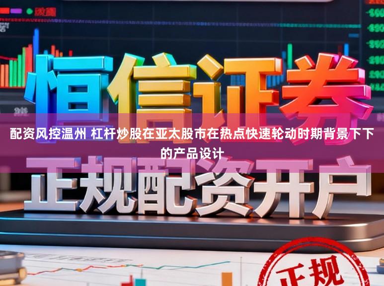 配资风控温州 杠杆炒股在亚太股市在热点快速轮动时期背景下下的产品设计