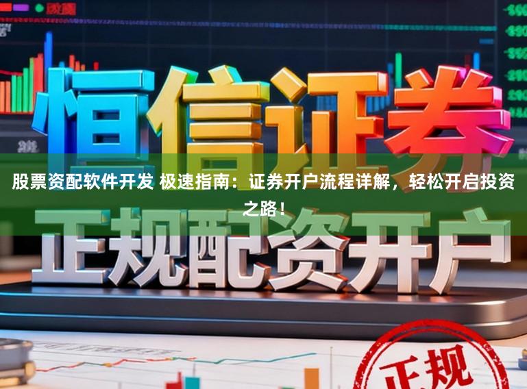 股票资配软件开发 极速指南：证券开户流程详解，轻松开启投资之路！