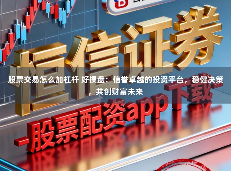 股票交易怎么加杠杆 好操盘：信誉卓越的投资平台，稳健决策，共创财富未来
