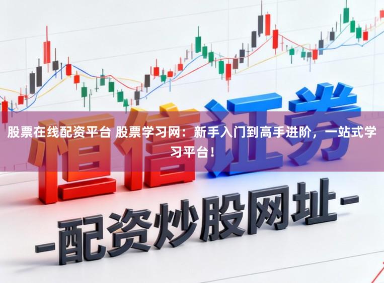 股票在线配资平台 股票学习网：新手入门到高手进阶，一站式学习平台！