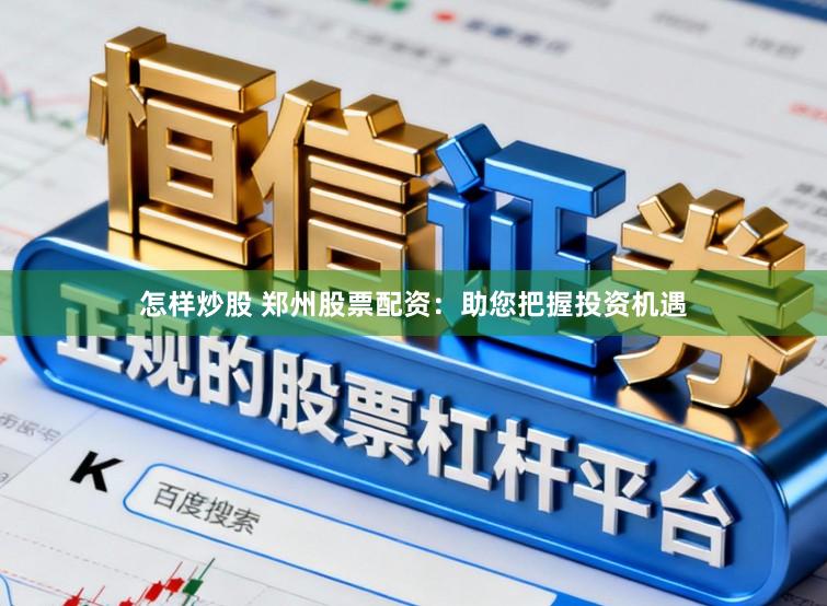 怎样炒股 郑州股票配资：助您把握投资机遇