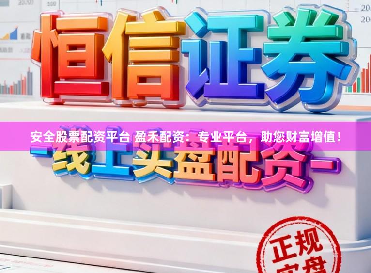 安全股票配资平台 盈禾配资：专业平台，助您财富增值！