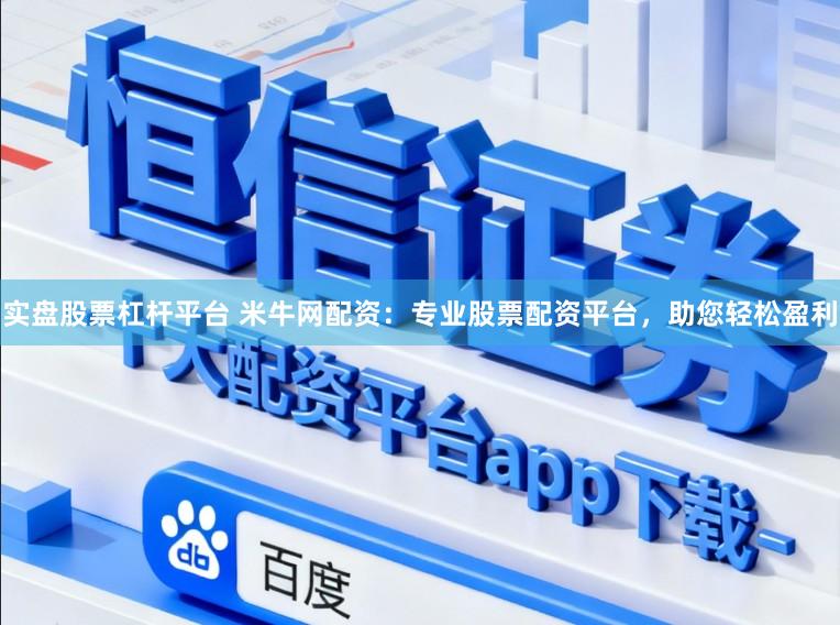 实盘股票杠杆平台 米牛网配资：专业股票配资平台，助您轻松盈利