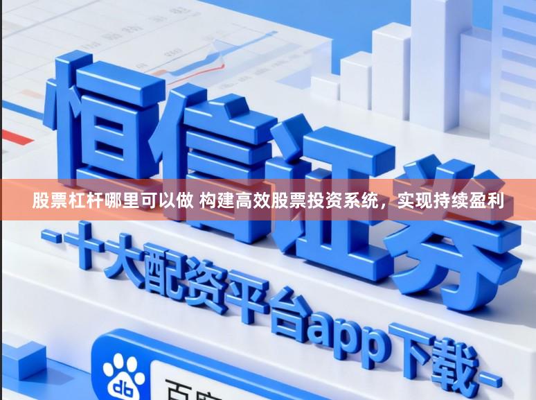 股票杠杆哪里可以做 构建高效股票投资系统，实现持续盈利