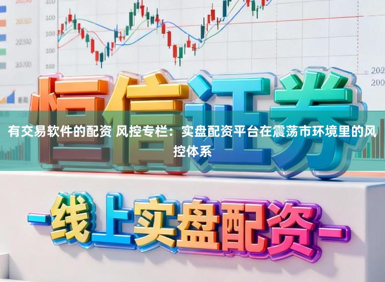 有交易软件的配资 风控专栏：实盘配资平台在震荡市环境里的风控体系