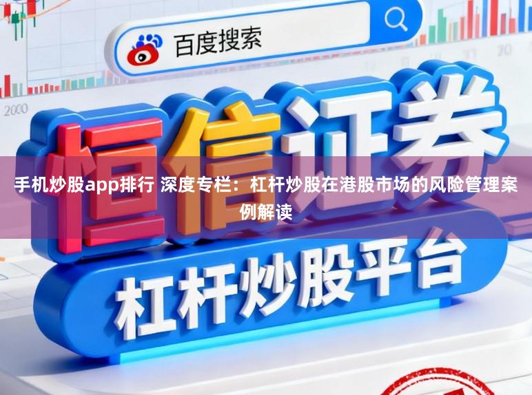 手机炒股app排行 深度专栏：杠杆炒股在港股市场的风险管理案例解读