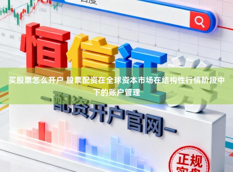 买股票怎么开户 股票配资在全球资本市场在结构性行情阶段中下的账户管理
