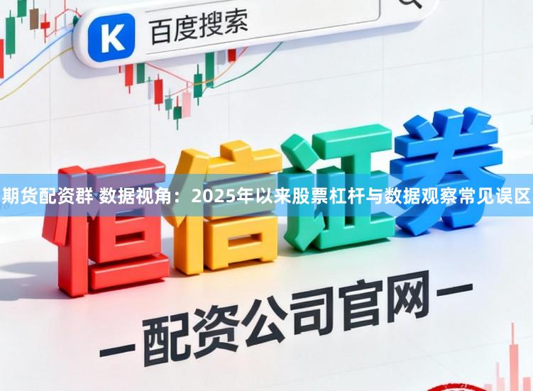 期货配资群 数据视角：2025年以来股票杠杆与数据观察常见误区
