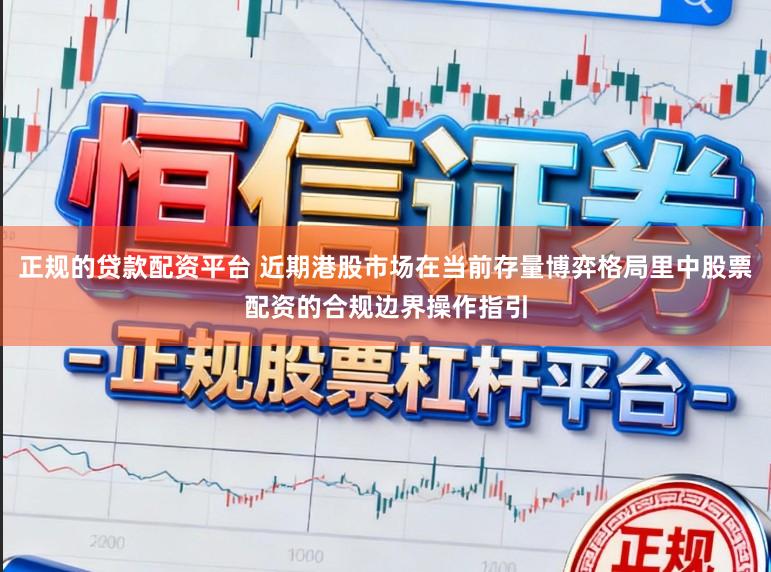 正规的贷款配资平台 近期港股市场在当前存量博弈格局里中股票配资的合规边界操作指引