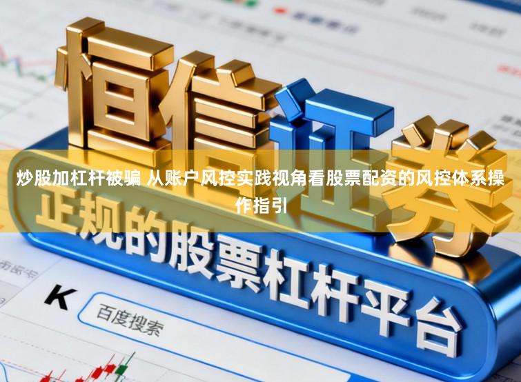 炒股加杠杆被骗 从账户风控实践视角看股票配资的风控体系操作指引