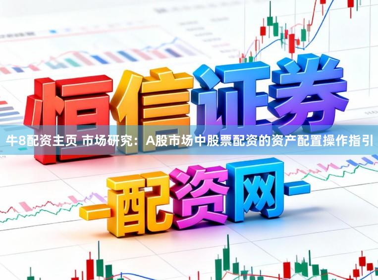 牛8配资主页 市场研究：A股市场中股票配资的资产配置操作指引