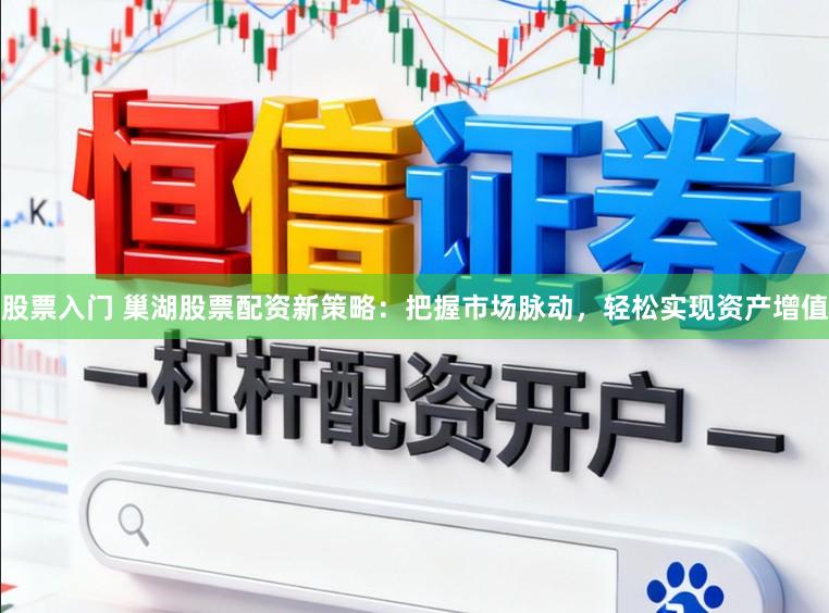 股票入门 巢湖股票配资新策略：把握市场脉动，轻松实现资产增值