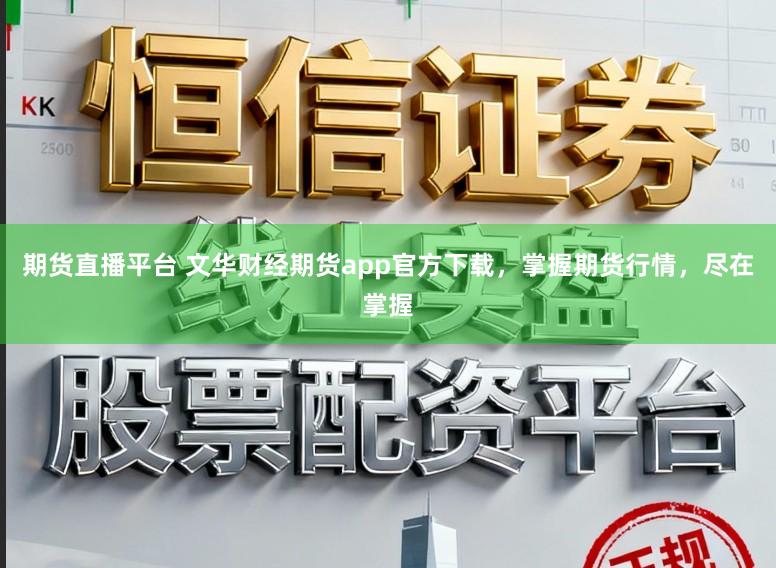 期货直播平台 文华财经期货app官方下载,掌握期货行情,尽在掌握