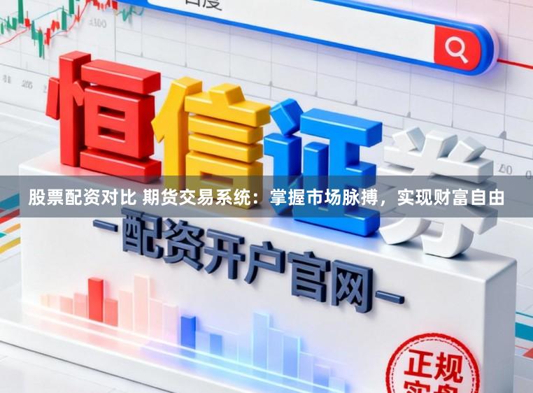 股票配资对比 期货交易系统：掌握市场脉搏，实现财富自由