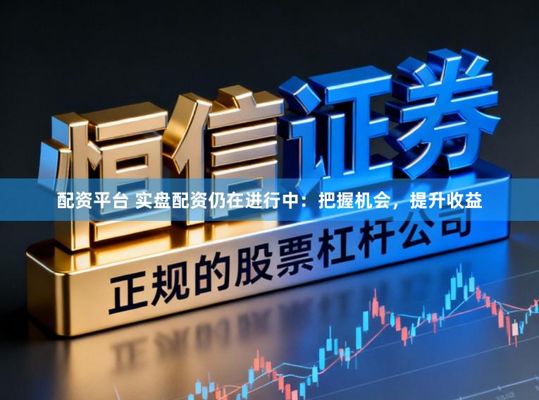 配资平台 实盘配资仍在进行中：把握机会，提升收益