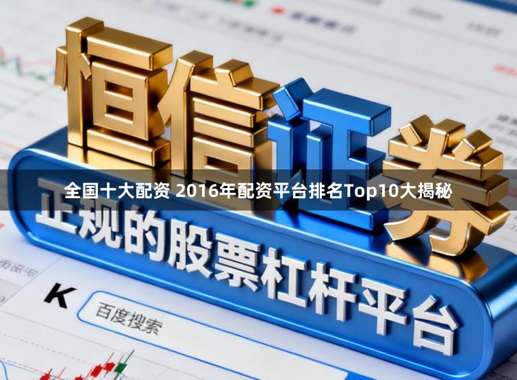 全国十大配资 2016年配资平台排名Top10大揭秘