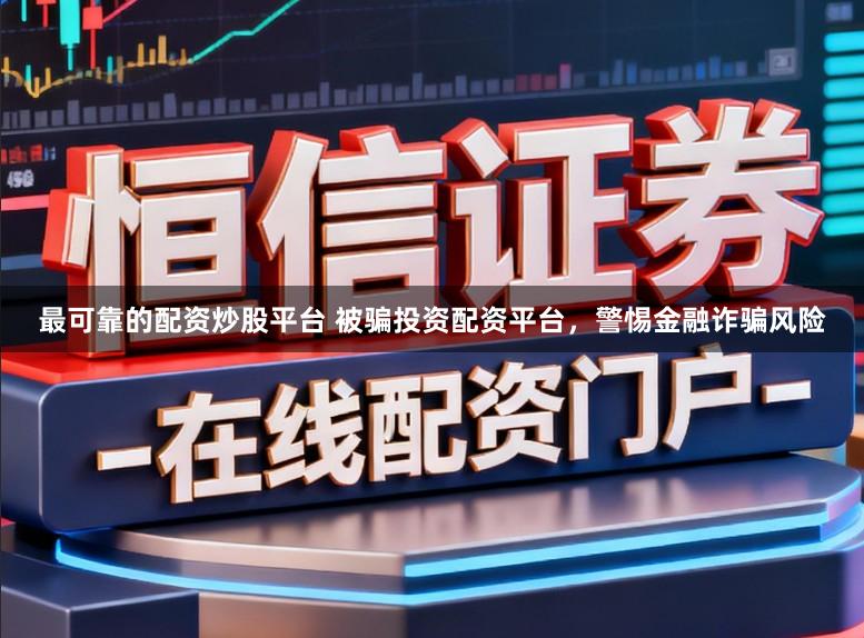 最可靠的配资炒股平台 被骗投资配资平台，警惕金融诈骗风险
