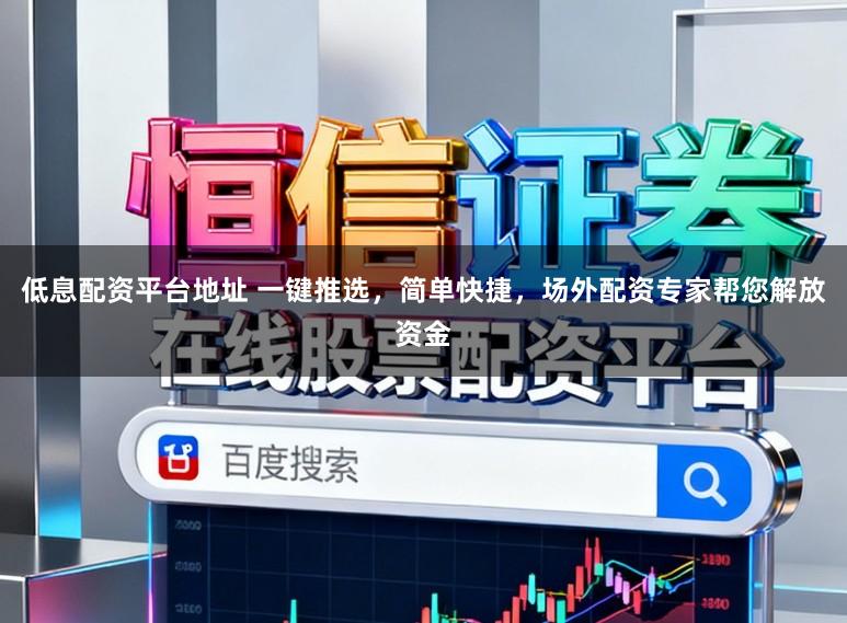 低息配资平台地址 一键推选，简单快捷，场外配资专家帮您解放资金
