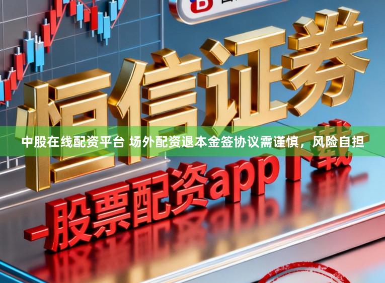 中股在线配资平台 场外配资退本金签协议需谨慎,风险自担
