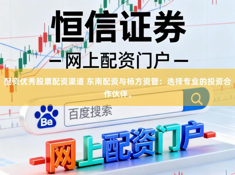 配资优秀股票配资渠道 东南配资与杨方资管：选择专业的投资合作伙伴。