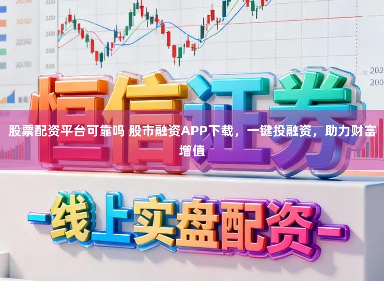 股票配资平台可靠吗 股市融资APP下载，一键投融资，助力财富增值