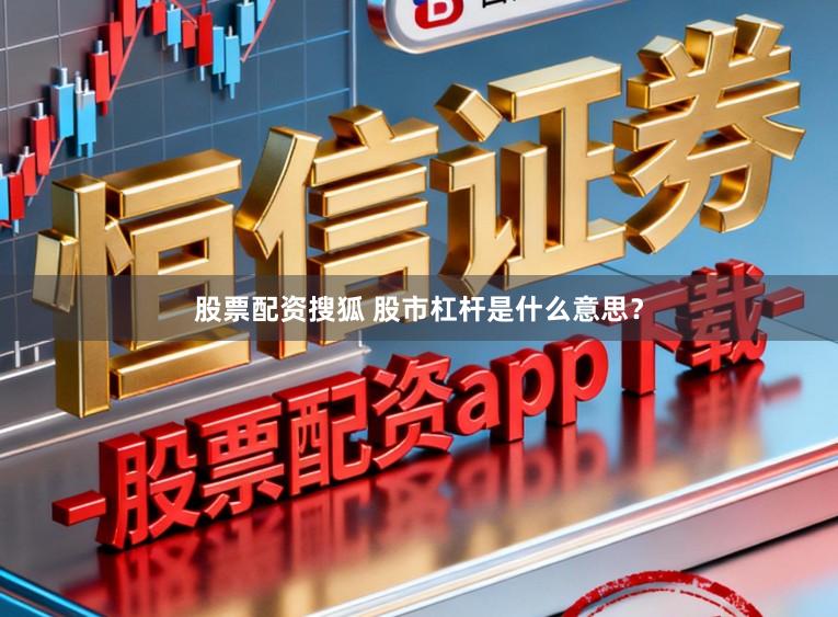股票配资搜狐 股市杠杆是什么意思？