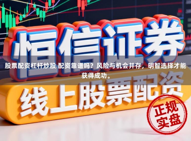 股票配资杠杆炒股 配资靠谱吗？风险与机会并存，明智选择才能获得成功。