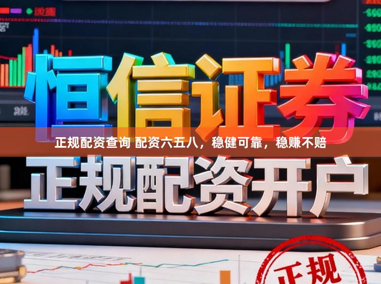 正规配资查询 配资六五八，稳健可靠，稳赚不赔