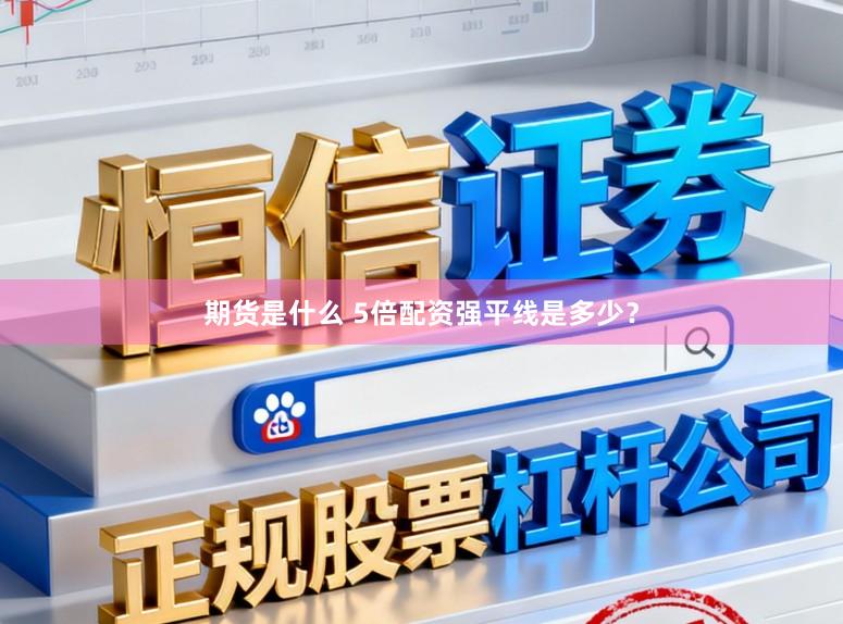 期货是什么 5倍配资强平线是多少？