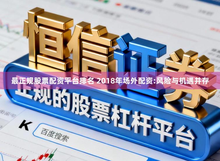 最正规股票配资平台排名 2018年场外配资:风险与机遇并存