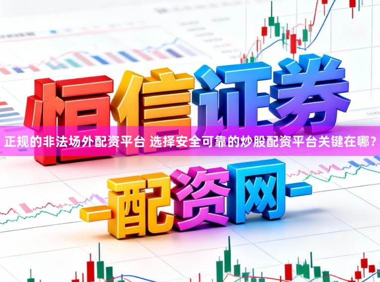 正规的非法场外配资平台 选择安全可靠的炒股配资平台关键在哪？