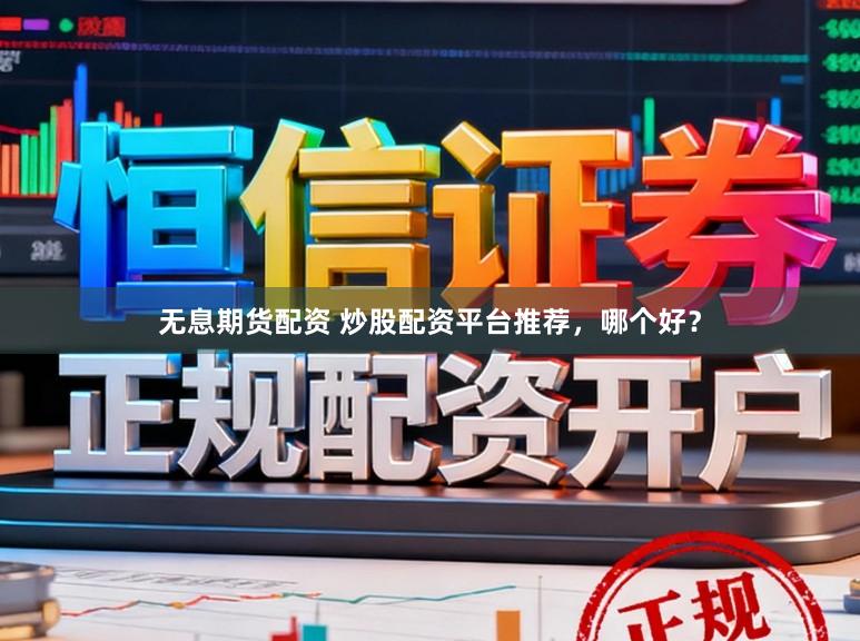 无息期货配资 炒股配资平台推荐，哪个好？