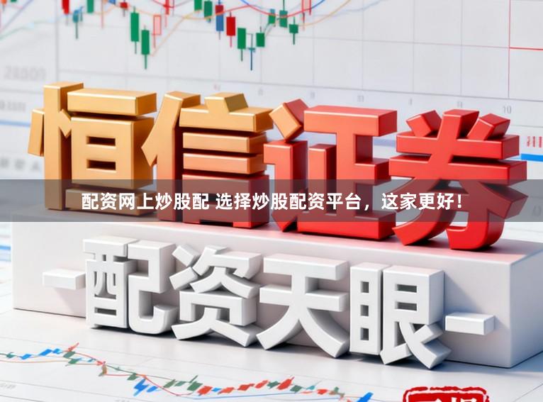 配资网上炒股配 选择炒股配资平台，这家更好！