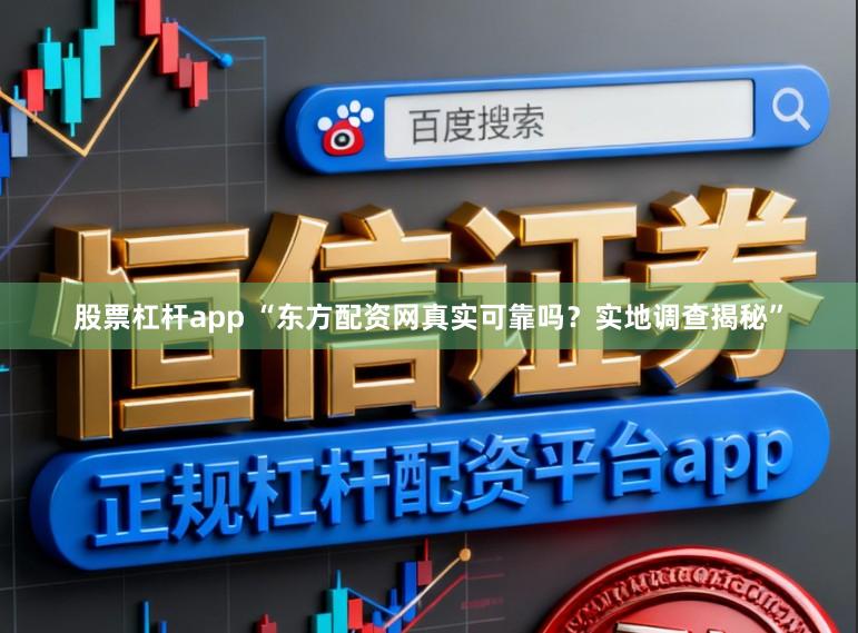 股票杠杆app “东方配资网真实可靠吗？实地调查揭秘”