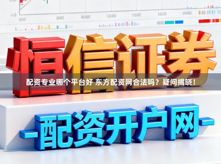 配资专业哪个平台好 东方配资网合法吗？疑问揭晓！