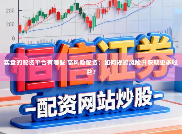 实盘的配资平台有哪些 高风险配资：如何规避风险并获取更多收益？