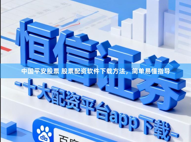 中国平安股票 股票配资软件下载方法，简单易懂指导