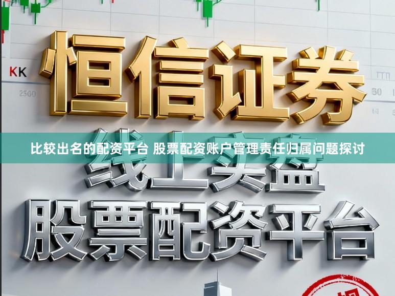 比较出名的配资平台 股票配资账户管理责任归属问题探讨