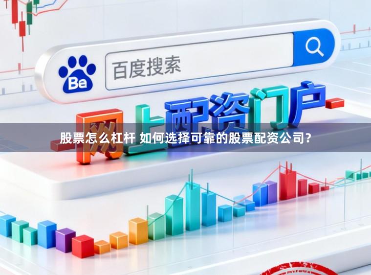 股票怎么杠杆 如何选择可靠的股票配资公司？