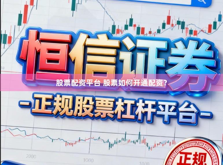 股票配资平台 股票如何开通配资？