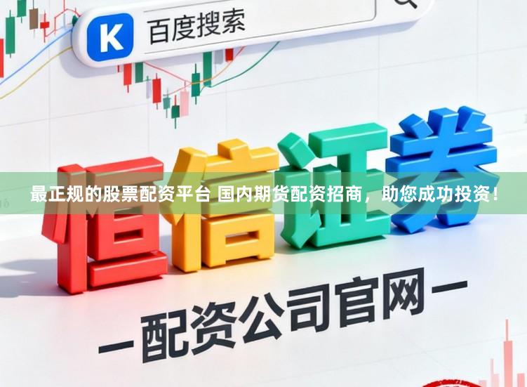 最正规的股票配资平台 国内期货配资招商，助您成功投资！