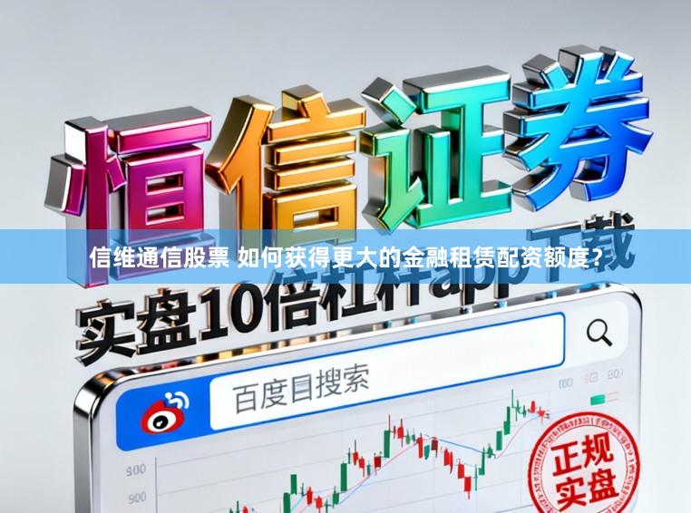 信维通信股票 如何获得更大的金融租赁配资额度？