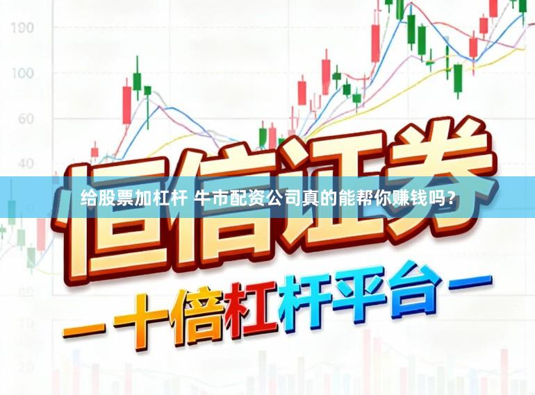 给股票加杠杆 牛市配资公司真的能帮你赚钱吗？