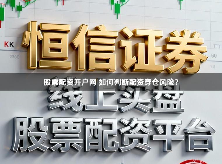 股票配资开户网 如何判断配资穿仓风险？